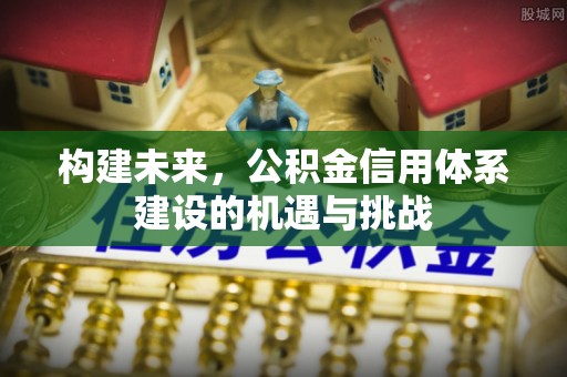 焉耆构建未来，公积金信用体系建设的机遇与挑战