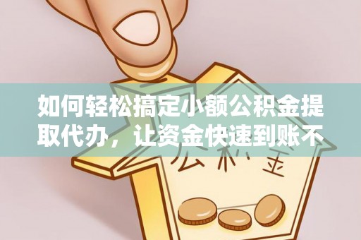 焉耆如何轻松搞定小额公积金提取代办，让资金快速到账不是梦