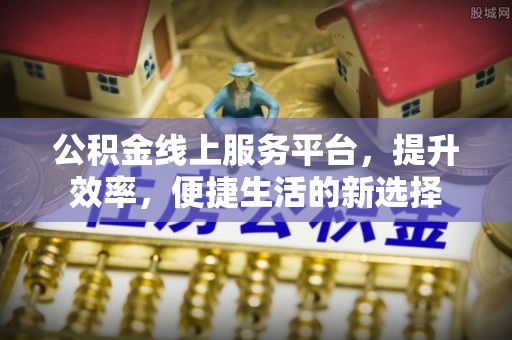 焉耆公积金线上服务平台，提升效率，便捷生活的新选择