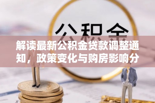 焉耆解读最新公积金贷款调整通知，政策变化与购房影响分析