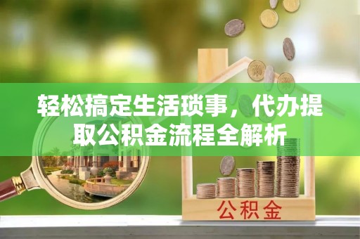 焉耆轻松搞定生活琐事，代办提取公积金流程全解析