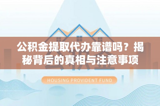 焉耆公积金提取代办靠谱吗？揭秘背后的真相与注意事项