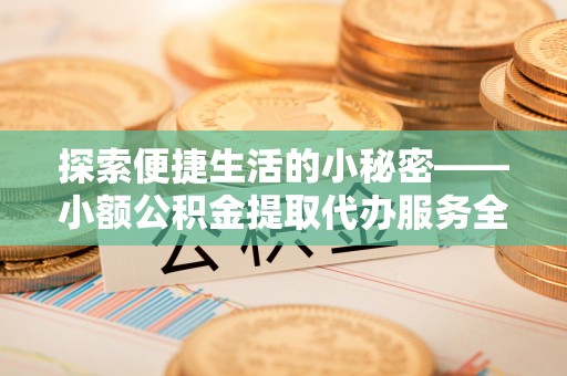 焉耆探索便捷生活的小秘密——小额公积金提取代办服务全解析