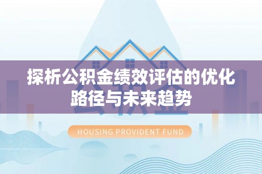 焉耆探析公积金绩效评估的优化路径与未来趋势