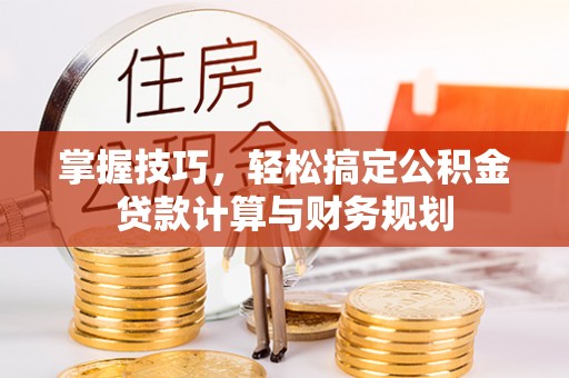 焉耆掌握技巧，轻松搞定公积金贷款计算与财务规划