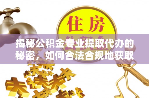 焉耆揭秘公积金专业提取代办的秘密，如何合法合规地获取你的住房基金？