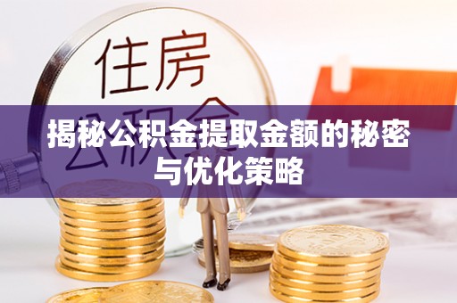 焉耆揭秘公积金提取金额的秘密与优化策略