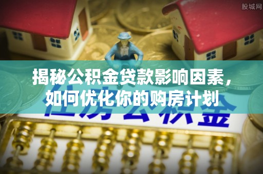 焉耆揭秘公积金贷款影响因素，如何优化你的购房计划