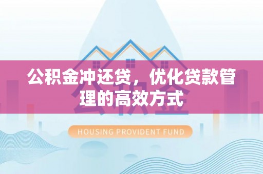 焉耆公积金冲还贷，优化贷款管理的高效方式