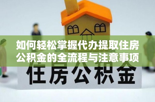 焉耆如何轻松掌握代办提取住房公积金的全流程与注意事项