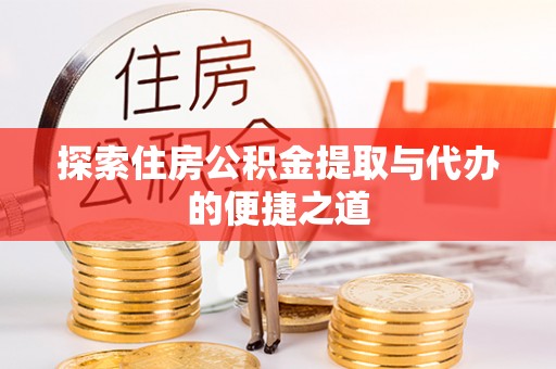焉耆探索住房公积金提取与代办的便捷之道