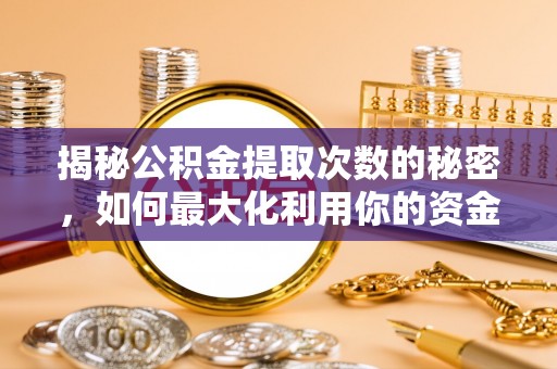 焉耆揭秘公积金提取次数的秘密，如何最大化利用你的资金