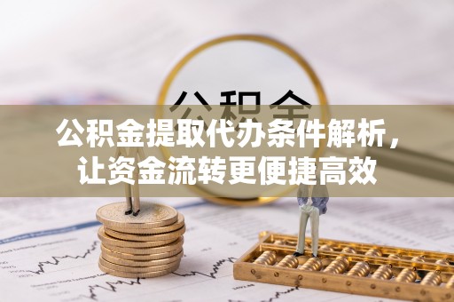 焉耆公积金提取代办条件解析，让资金流转更便捷高效