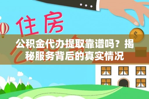 焉耆公积金代办提取靠谱吗？揭秘服务背后的真实情况
