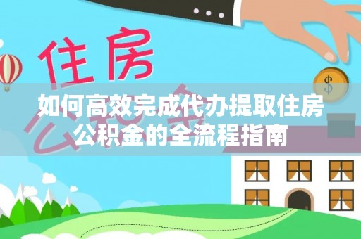 焉耆如何高效完成代办提取住房公积金的全流程指南