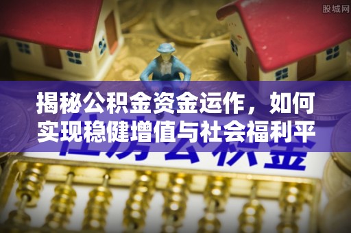 焉耆揭秘公积金资金运作，如何实现稳健增值与社会福利平衡