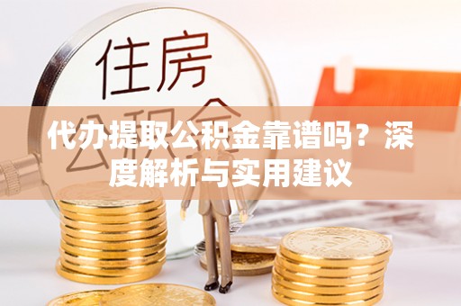 焉耆代办提取公积金靠谱吗？深度解析与实用建议