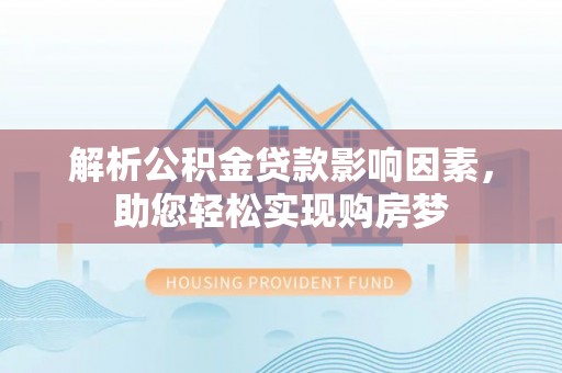 焉耆解析公积金贷款影响因素，助您轻松实现购房梦