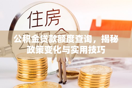 焉耆公积金贷款额度查询，揭秘政策变化与实用技巧