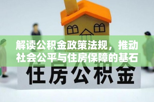 焉耆解读公积金政策法规，推动社会公平与住房保障的基石