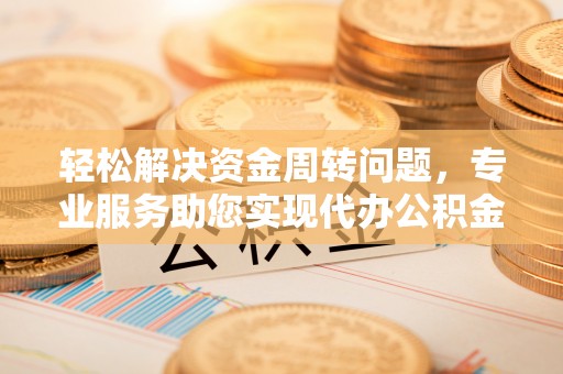 焉耆轻松解决资金周转问题，专业服务助您实现代办公积金提取