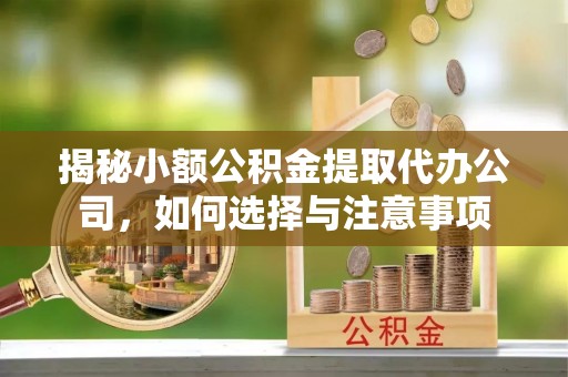 焉耆揭秘小额公积金提取代办公司，如何选择与注意事项