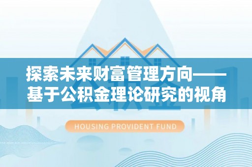 焉耆探索未来财富管理方向——基于公积金理论研究的视角