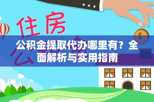 焉耆公积金提取代办哪里有？全面解析与实用指南