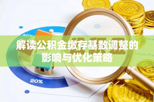 焉耆解读公积金缴存基数调整的影响与优化策略