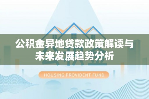 焉耆公积金异地贷款政策解读与未来发展趋势分析