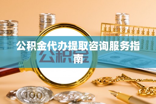 焉耆公积金代办提取咨询服务指南