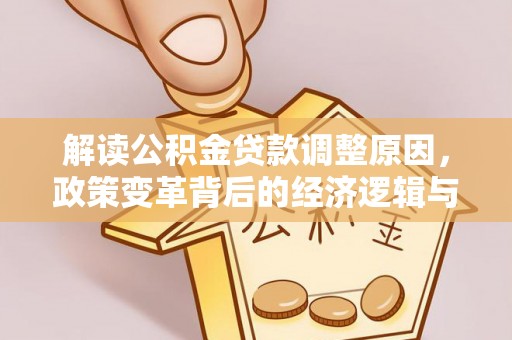 焉耆解读公积金贷款调整原因，政策变革背后的经济逻辑与民生影响