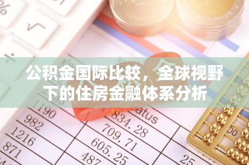 焉耆公积金国际比较，全球视野下的住房金融体系分析